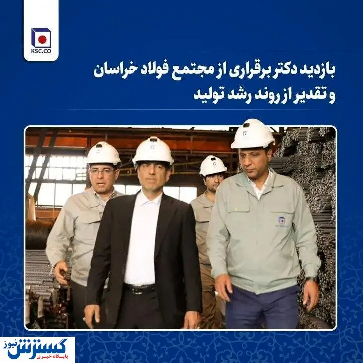 بازدید دکتر برقراری از مجتمع فولاد خراسان و تقدیر از روند رشد تولید