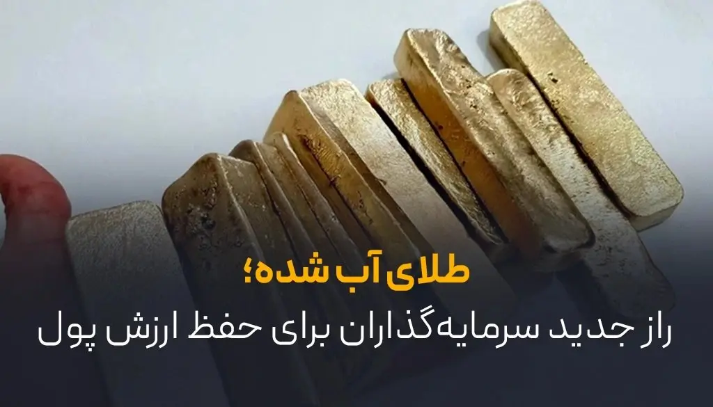 طلای آب شده؛ راز جدید سرمایه‌گذاران برای حفظ ارزش پول