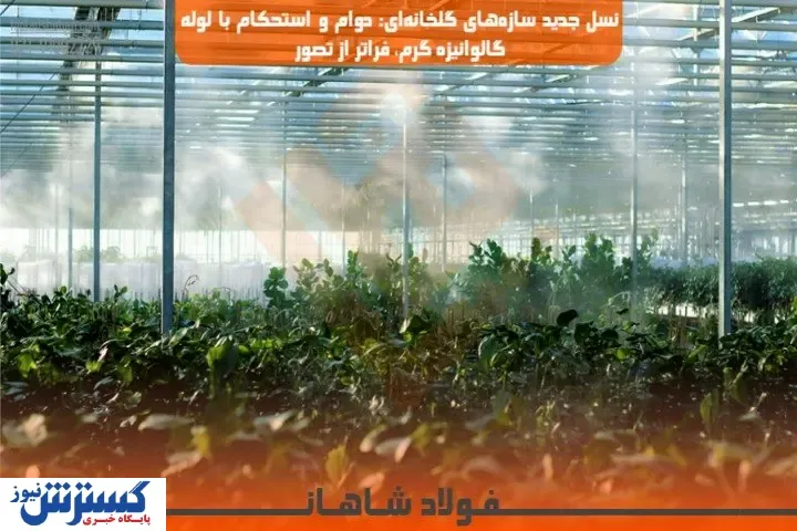 نسل جدید سازه‌های گلخانه‌ای: دوام و استحکام با لوله گالوانیزه گرم، فراتر از تصور