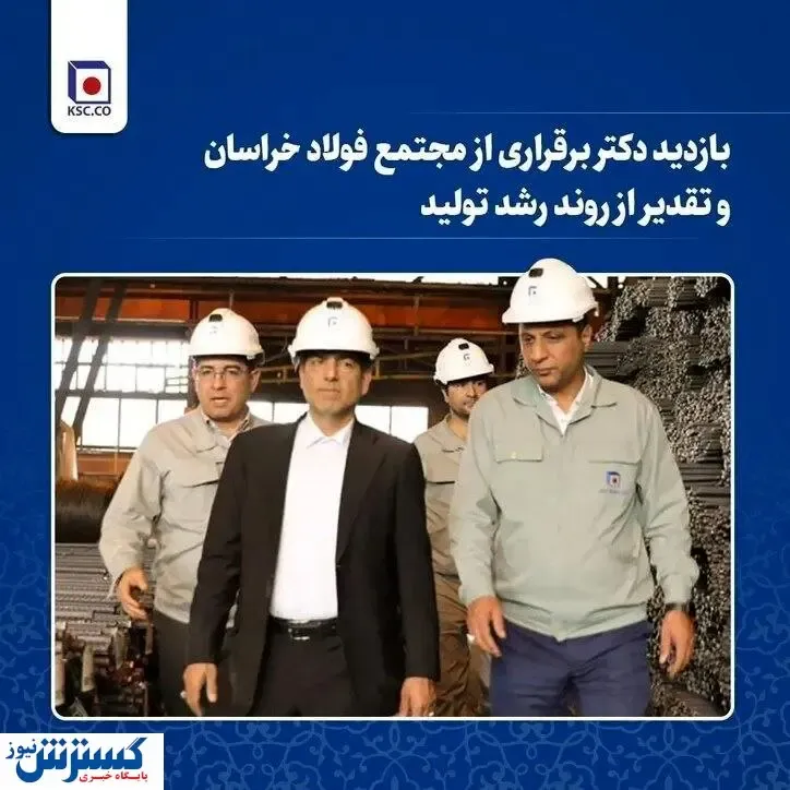 بازدید دکتر برقراری از مجتمع فولاد خراسان و تقدیر از روند رشد تولید