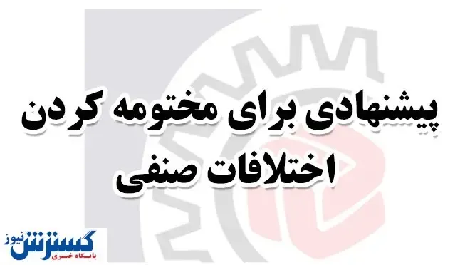 پیشنهادی برای پایان اختلافات صنفی