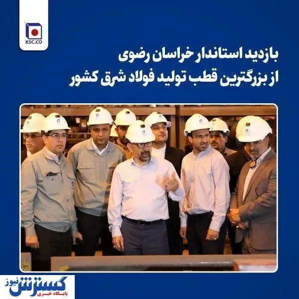 بازدید استاندار خراسان رضوی از بزرگترین قطب تولید فولاد شرق کشور