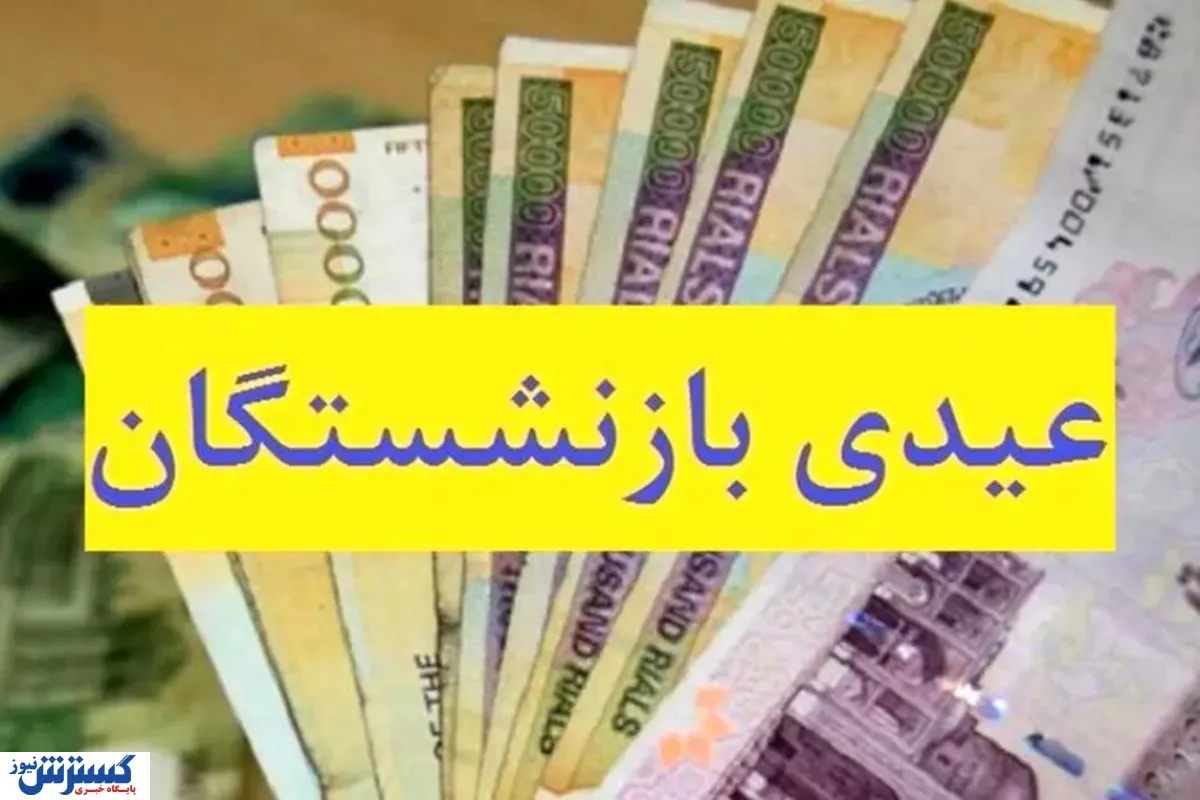 زمان واریز عیدی بازنشستگان تامین اجتماعی عیدی بازنشستگان و مستمری بگیران