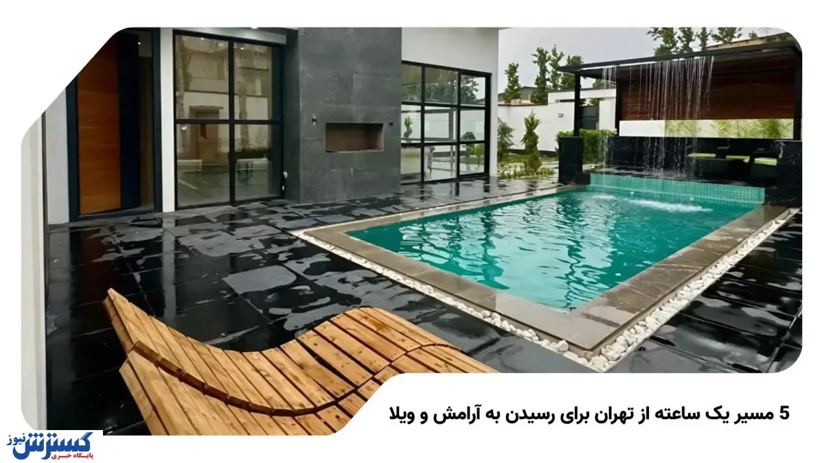 5 مسیر یک ساعته از تهران برای رسیدن به آرامش و ویلا