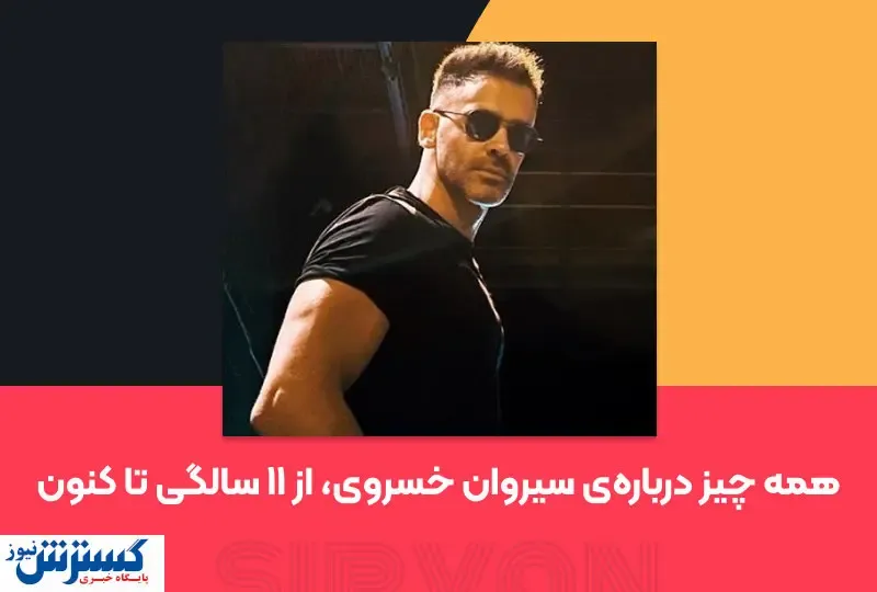همه چیز درباره‌ی سیروان خسروی، از ۱۱ سالگی تا کنون