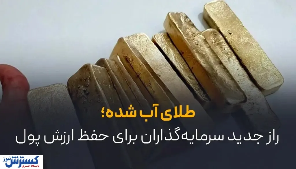 طلای آب شده؛ راز جدید سرمایه‌گذاران برای حفظ ارزش پول