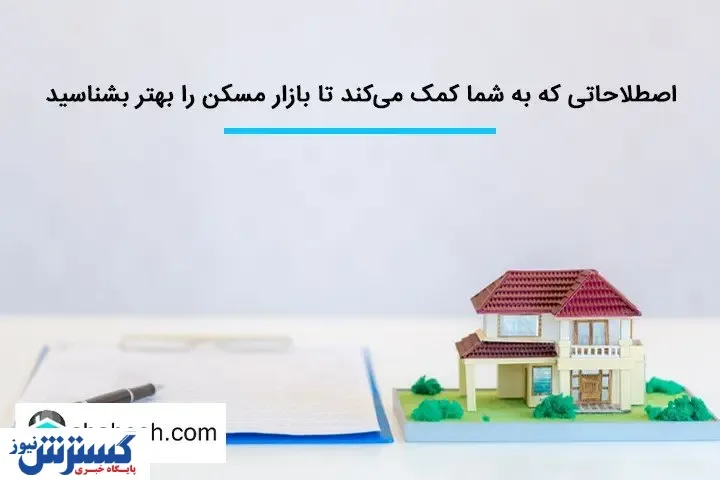اصطلاحاتی که به شما کمک می‌کند تا بازار مسکن را بهتر بشناسید