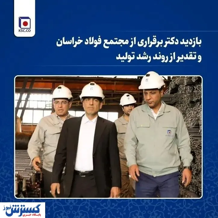 بازدید دکتر برقراری از مجتمع فولاد خراسان و تقدیر از روند رشد تولید