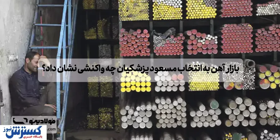 بازار آهن به انتخاب مسعود پزشکیان چه واکنشی نشان داد؟